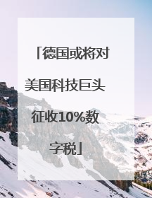 德国或将对美国科技巨头征收10%数字税