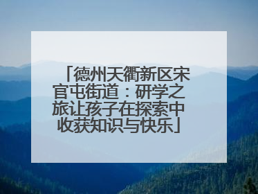 德州天衢新区宋官屯街道：研学之旅让孩子在探索中收获知识与快乐