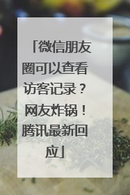 微信朋友圈可以查看访客记录？网友炸锅！腾讯最新回应