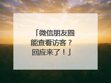 微信朋友圈能查看访客？回应来了！