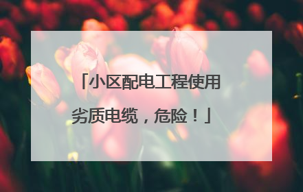 小区配电工程使用劣质电缆，危险！