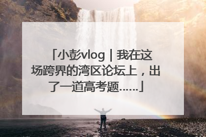 小彭vlog｜我在这场跨界的湾区论坛上，出了一道高考题……