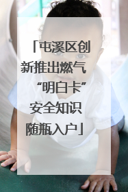 屯溪区创新推出燃气“明白卡” 安全知识随瓶入户