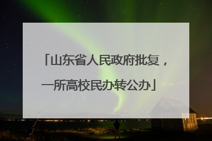 山东省人民政府批复，一所高校民办转公办