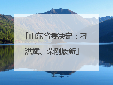 山东省委决定：刁洪斌、荣刚履新
