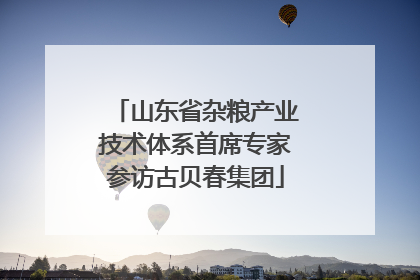 山东省杂粮产业技术体系首席专家参访古贝春集团