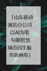 山东移动潍坊分公司以AI为笔 勾勒智慧城市民生服务新画卷
