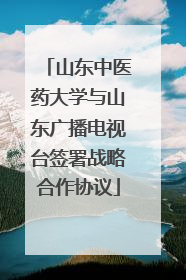 山东中医药大学与山东广播电视台签署战略合作协议