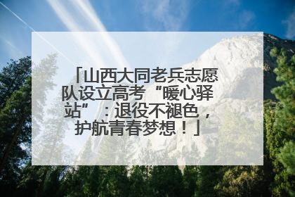 山西大同老兵志愿队设立高考“暖心驿站”：退役不褪色，护航青春梦想！