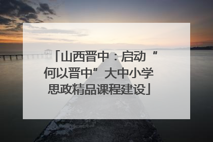 山西晋中：启动“何以晋中”大中小学思政精品课程建设