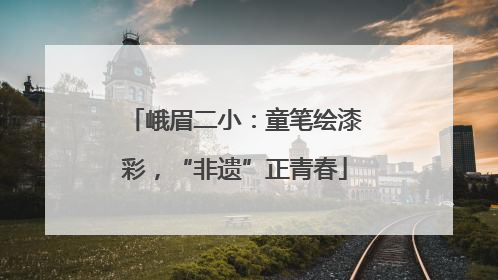 峨眉二小：童笔绘漆彩，“非遗”正青春
