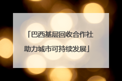 巴西基层回收合作社助力城市可持续发展