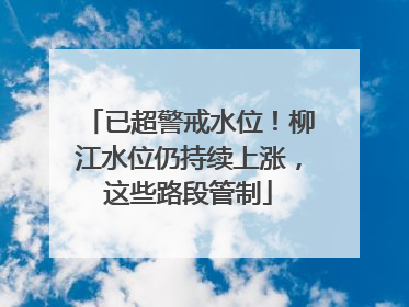 已超警戒水位！柳江水位仍持续上涨，这些路段管制