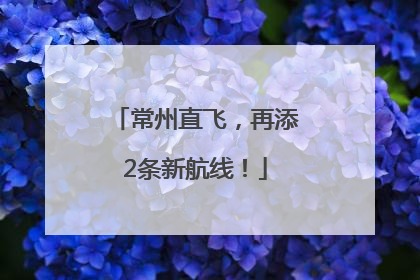 常州直飞，再添2条新航线！