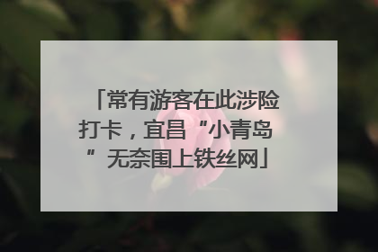 常有游客在此涉险打卡，宜昌“小青岛”无奈围上铁丝网