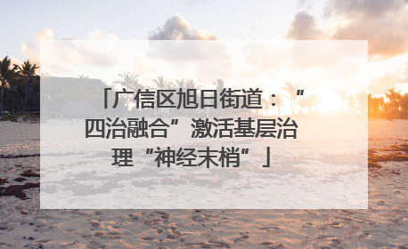 广信区旭日街道：“四治融合”激活基层治理“神经末梢”