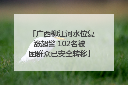 广西柳江河水位复涨超警 102名被困群众已安全转移