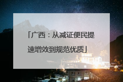 广西：从减证便民提速增效到规范优质