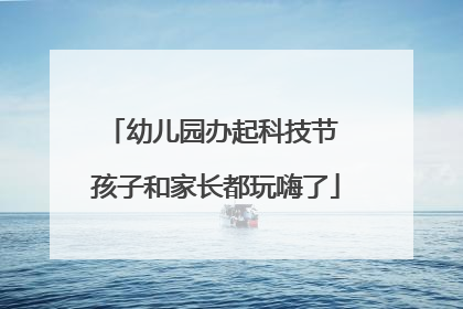 幼儿园办起科技节 孩子和家长都玩嗨了