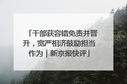 干部获容错免责并晋升，宽严相济鼓励担当作为｜新京报快评