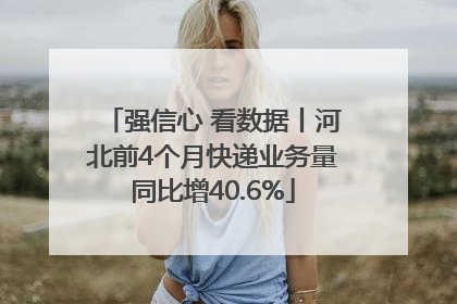 强信心 看数据丨河北前4个月快递业务量同比增40.6%