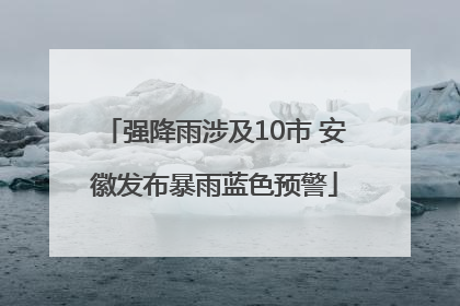 强降雨涉及10市 安徽发布暴雨蓝色预警