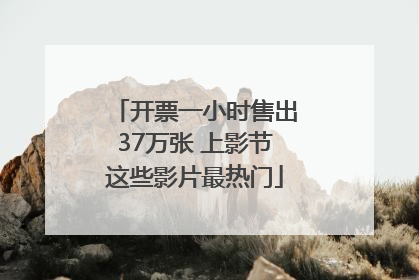 开票一小时售出37万张 上影节这些影片最热门