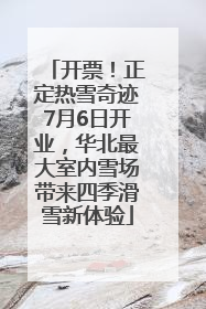 开票！正定热雪奇迹7月6日开业，华北最大室内雪场带来四季滑雪新体验
