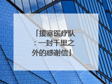 援塞医疗队：一封千里之外的感谢信