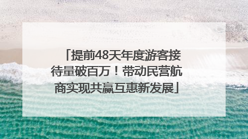 提前48天年度游客接待量破百万！带动民营航商实现共赢互惠新发展