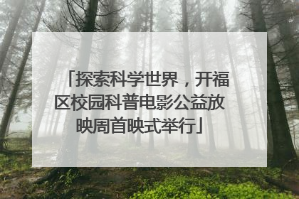 探索科学世界，开福区校园科普电影公益放映周首映式举行