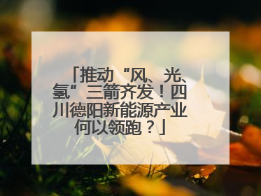 推动“风、光、氢”三箭齐发！四川德阳新能源产业何以领跑？