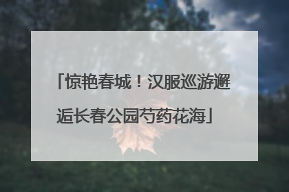 惊艳春城！汉服巡游邂逅长春公园芍药花海