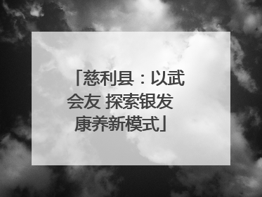 慈利县：以武会友 探索银发康养新模式
