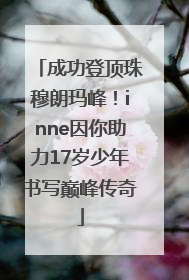 成功登顶珠穆朗玛峰！inne因你助力17岁少年书写巅峰传奇