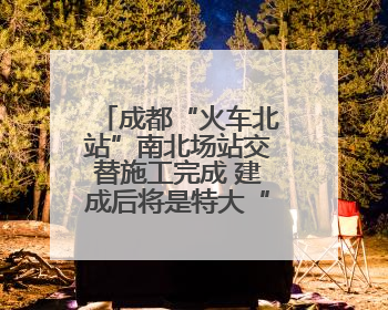 成都“火车北站”南北场站交替施工完成 建成后将是特大“换乘枢纽”