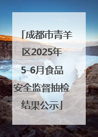 成都市青羊区2025年5-6月食品安全监督抽检结果公示