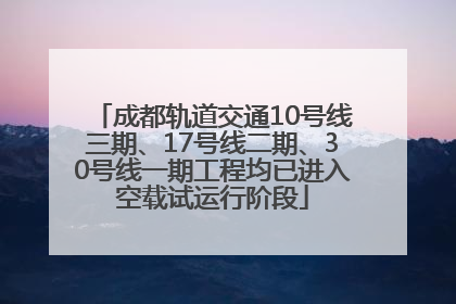 成都轨道交通10号线三期、17号线二期、30号线一期工程均已进入空载试运行阶段