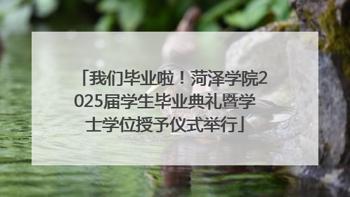 我们毕业啦！菏泽学院2025届学生毕业典礼暨学士学位授予仪式举行