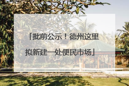 批前公示！德州这里拟新建一处便民市场