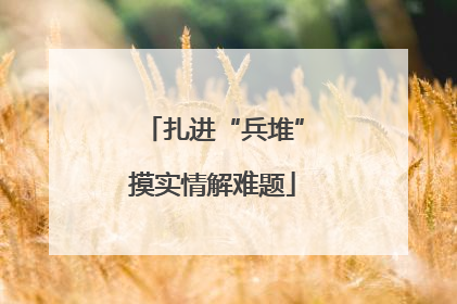 扎进“兵堆”摸实情解难题