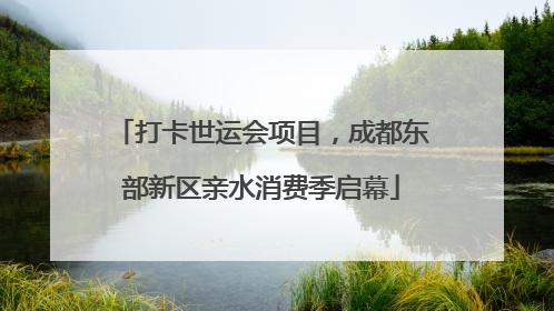 打卡世运会项目，成都东部新区亲水消费季启幕