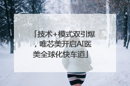技术+模式双引爆，唯芯美开启AI医美全球化快车道