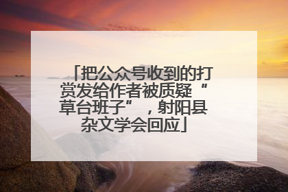 把公众号收到的打赏发给作者被质疑“草台班子”，射阳县杂文学会回应