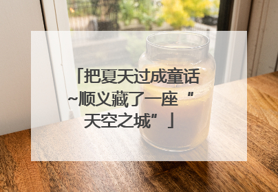 把夏天过成童话~顺义藏了一座“天空之城”