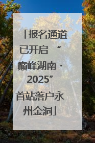 报名通道已开启 “巅峰湖南・2025”首站落户永州金洞