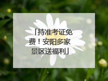 持准考证免费！安阳多家景区送福利