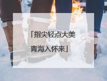 指尖轻点大美青海入怀来