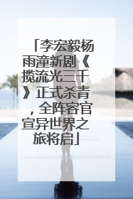 李宏毅杨雨潼新剧《揽流光三千》正式杀青，全阵容官宣异世界之旅将启