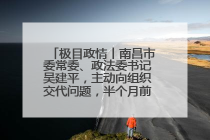 极目政情丨南昌市委常委、政法委书记吴建平，主动向组织交代问题，半个月前还在出席会议